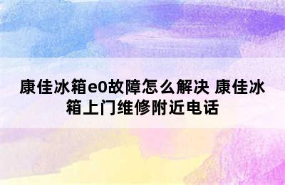 康佳冰箱e0故障怎么解决 康佳冰箱上门维修附近电话